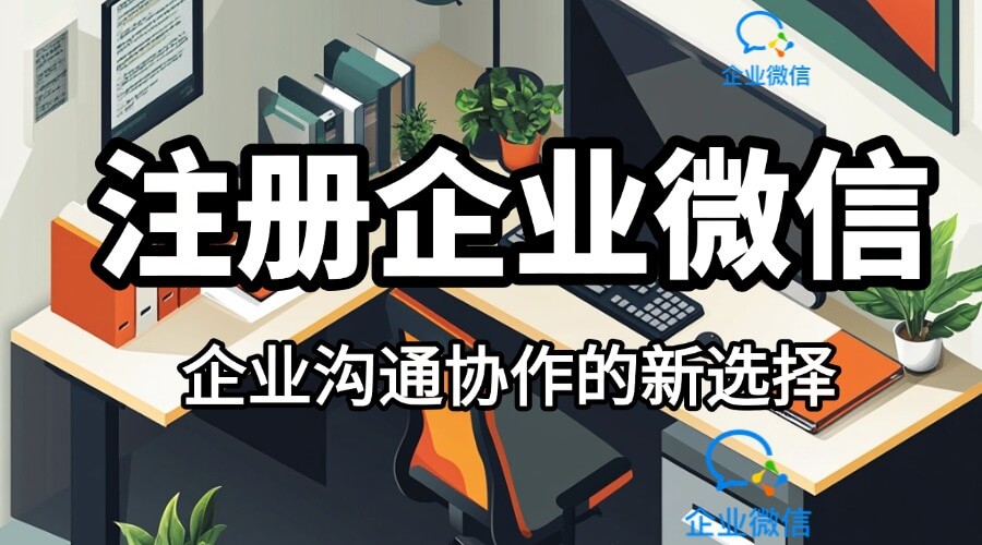 企业微信怎么申请注册？流程是怎样的？